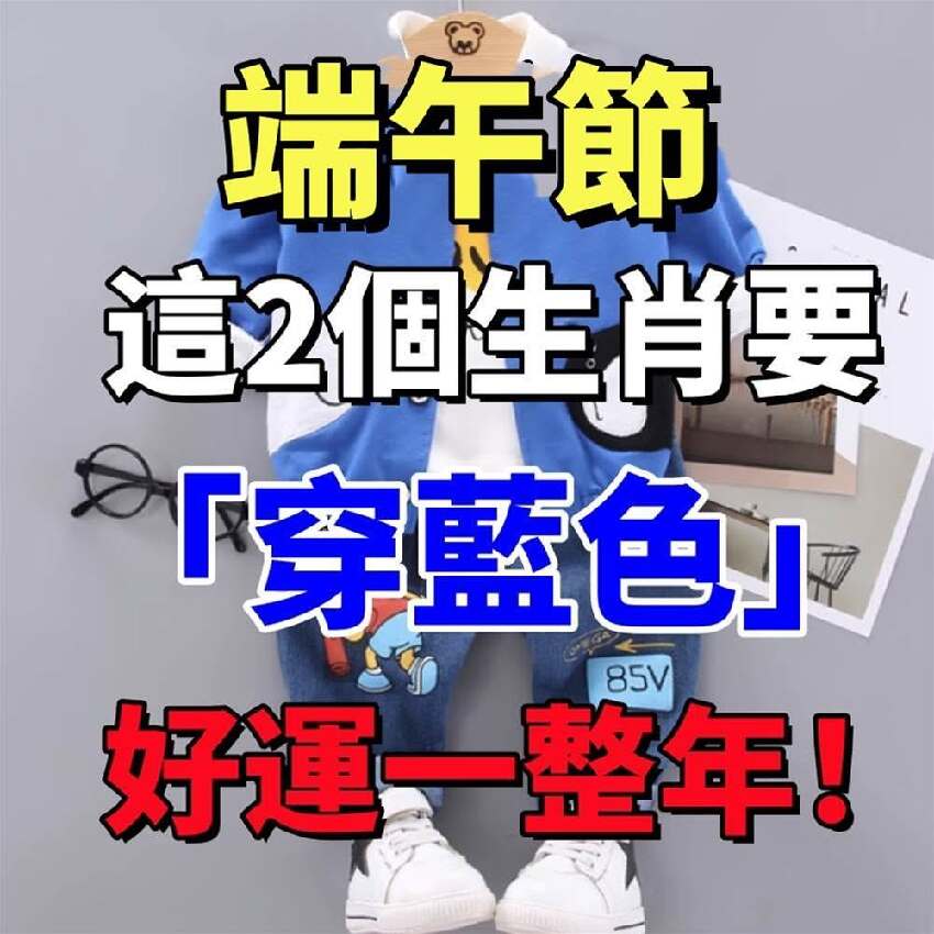 端午節，這2個生肖要「穿藍色」，才能財運旺旺來，好運一整年.
