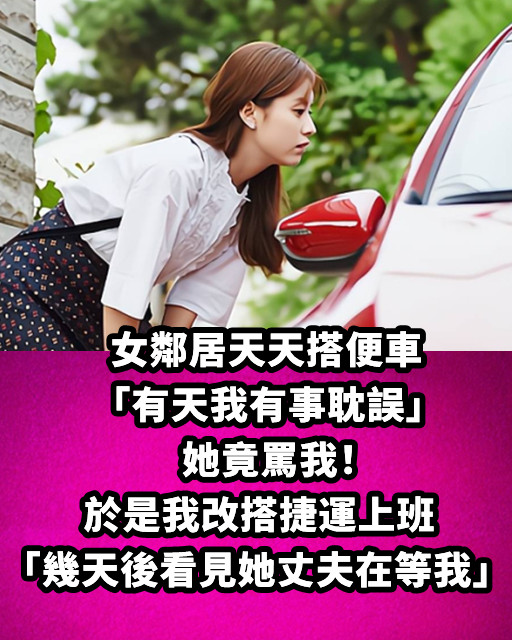 女鄰居天天搭便車「有天我有事耽誤」她竟罵我！於是我改搭捷運上班「幾天後看見她丈夫在等我」