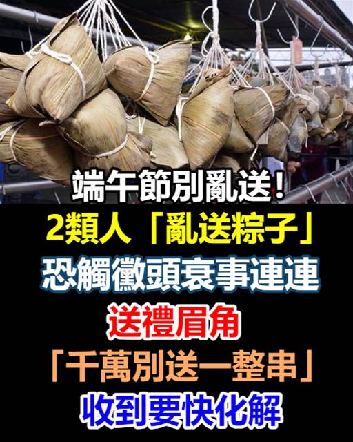 端午送粽有禁忌!這2種人千萬別亂送,送錯恐招霉運連連!