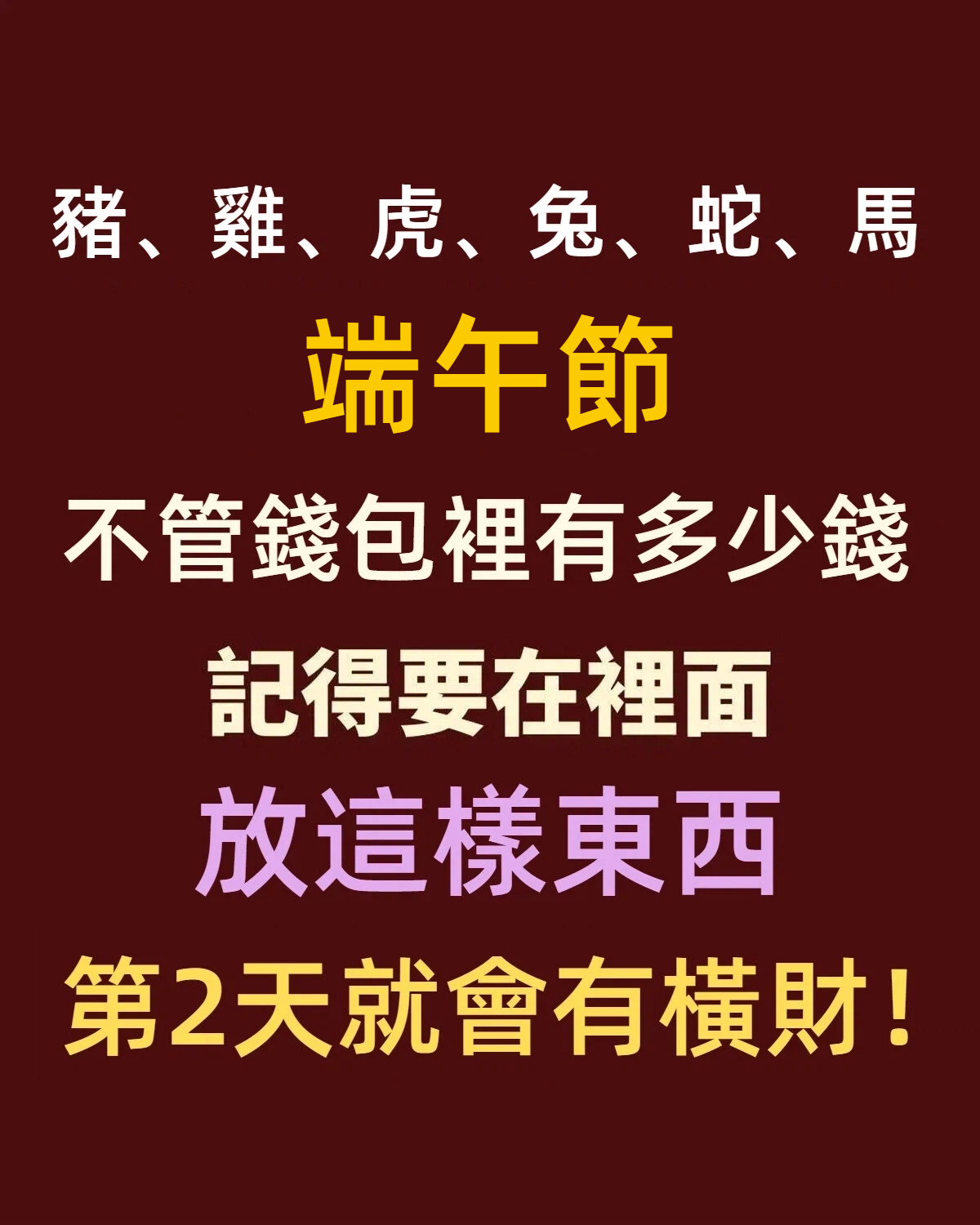 「豬、雞、虎、兔、蛇、馬」端午節，不管錢包裡有多少錢，記得要在裡面放這樣東西，第2天就會有橫財！