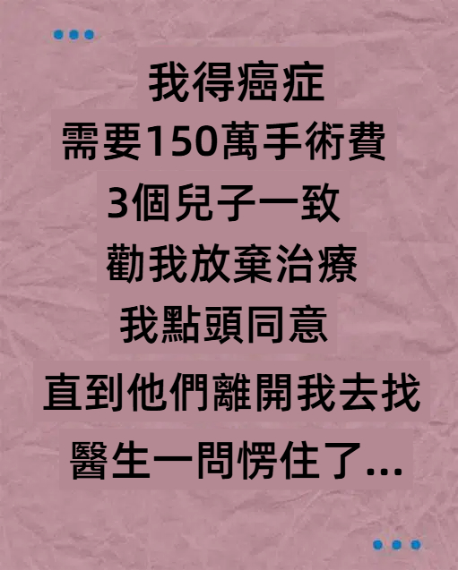 我得癌症，需150萬手術費！3個兒子一致「放棄治療」直到他們離開，我去找醫生一問愣住了..