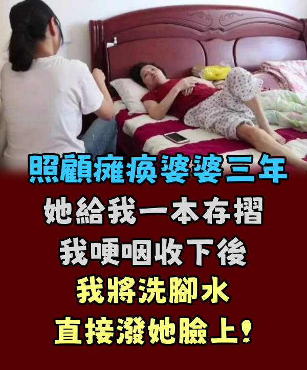 照顧癱瘓婆婆三年 她給我一本存摺我哽咽收下後 我將洗腳水直接潑她臉上