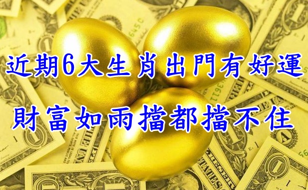 近期6大生肖出門有好運  財富如雨擋都擋不住