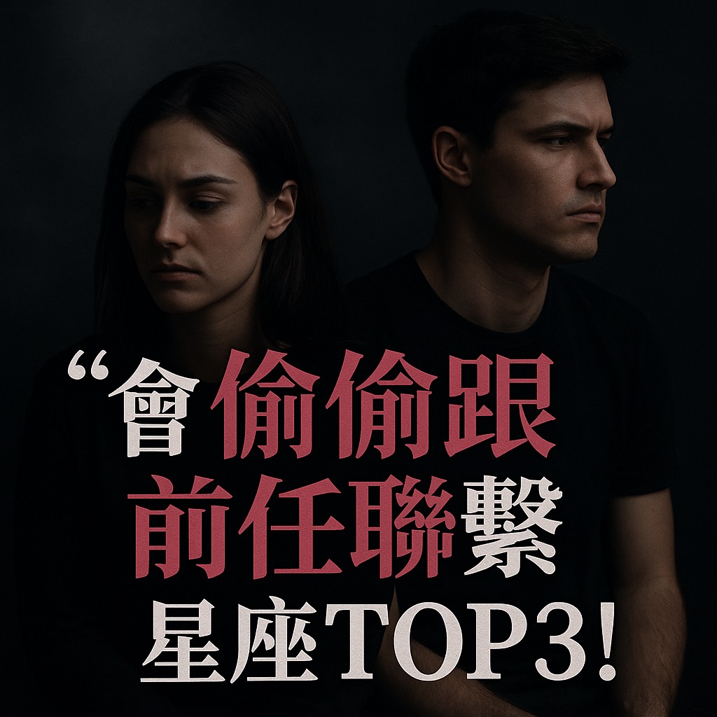 「會偷偷跟前任聯繫」星座TOP3!