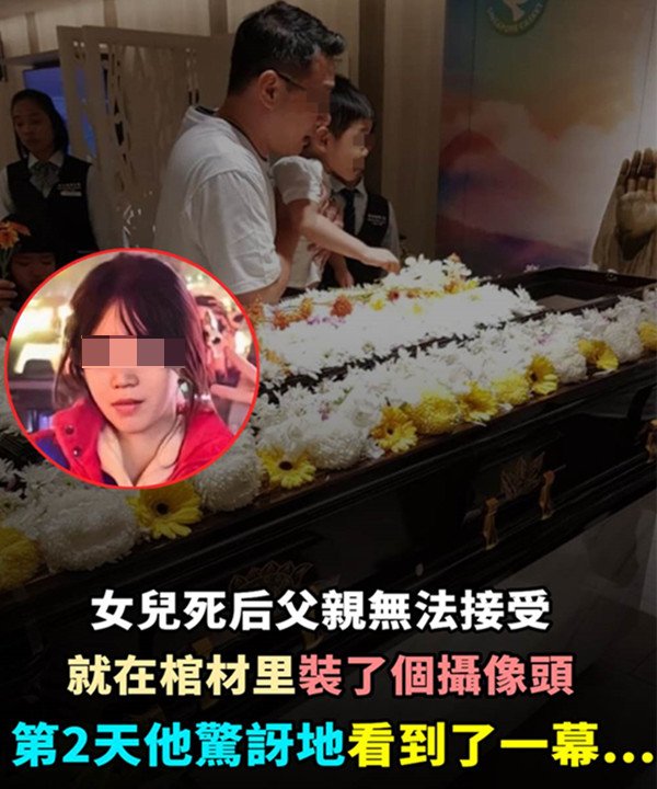 女兒死後父親無法接受，就在棺材裡「裝了個攝像頭」第兩天他驚訝地看到了一幕…