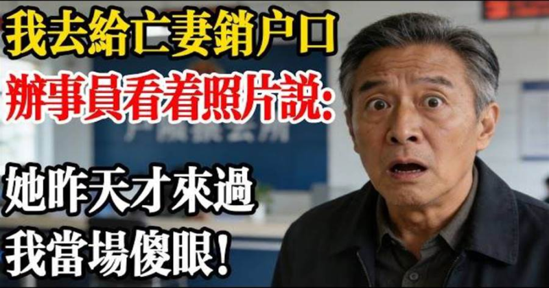 我去替亡妻銷戶口,辦事員看著照片說:她昨天才來過,我當場傻眼!
