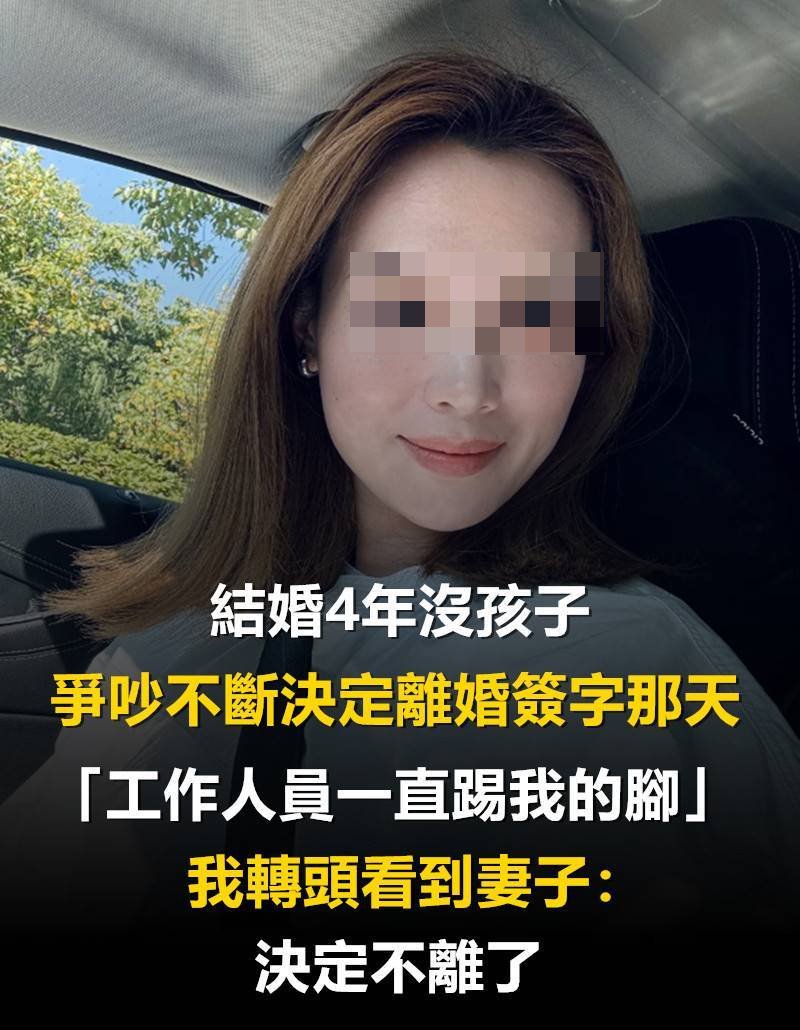 結婚4年沒孩子,爭吵不斷決定離婚,簽字那天「工作人員一直踢我的腳」我「轉頭看到妻子」:決定不離了