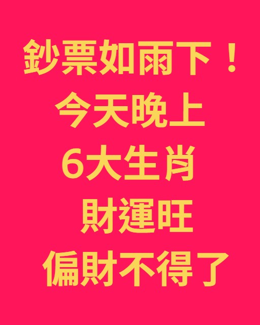 鈔票如雨下！今天晚上 6生肖 財運旺偏財不得了