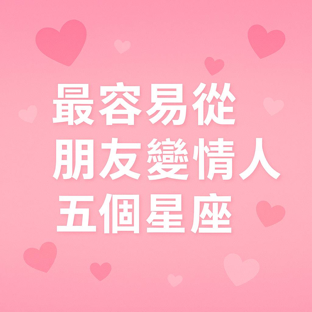 最容易從朋友變情人的五個星座