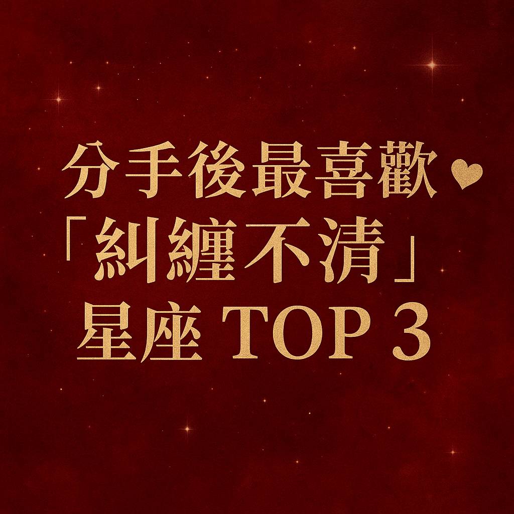 分手後最喜歡「糾纏不清」的星座 TOP 3