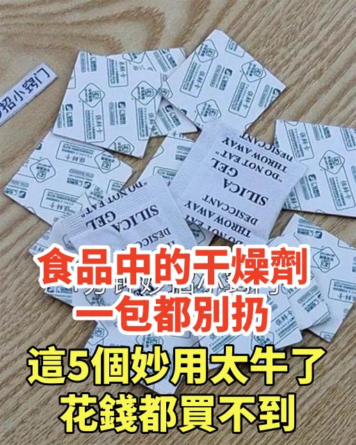 食品中的乾燥劑，一包都別扔，這5個妙用太牛了，花錢都買不到