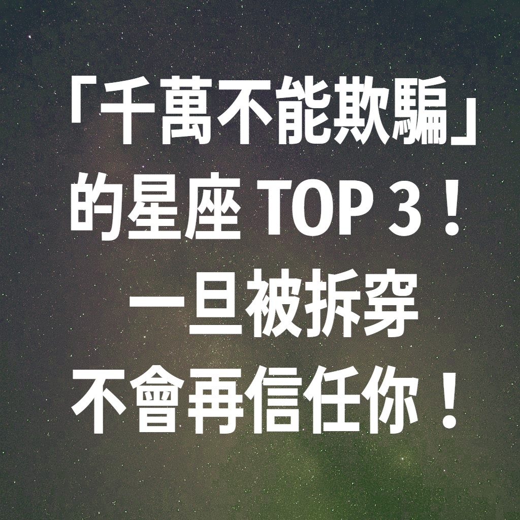 「千萬不能欺騙」的星座 TOP 3！一旦被拆穿，不會再信任你！