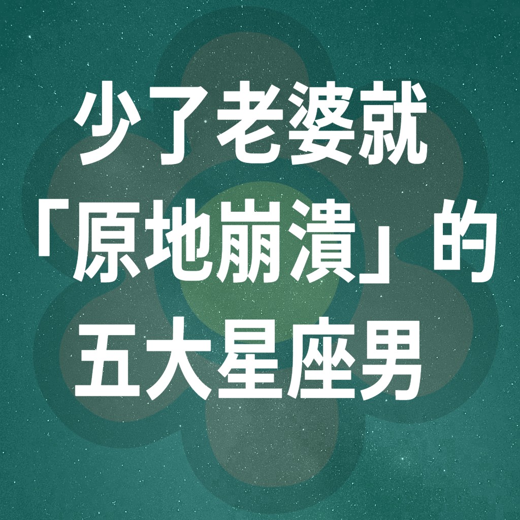 少了老婆就「原地崩潰」的五大星座男