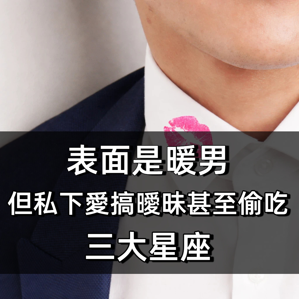 表面上是暖男，但私底下卻愛偷搞曖昧甚至偷吃的「三大星座」