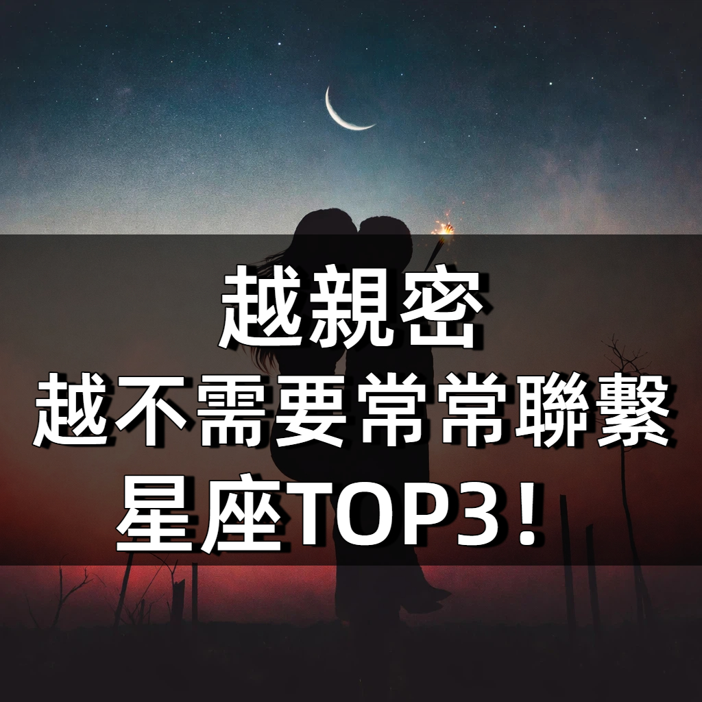 越親密「越不需要常常聯繫」星座TOP3！