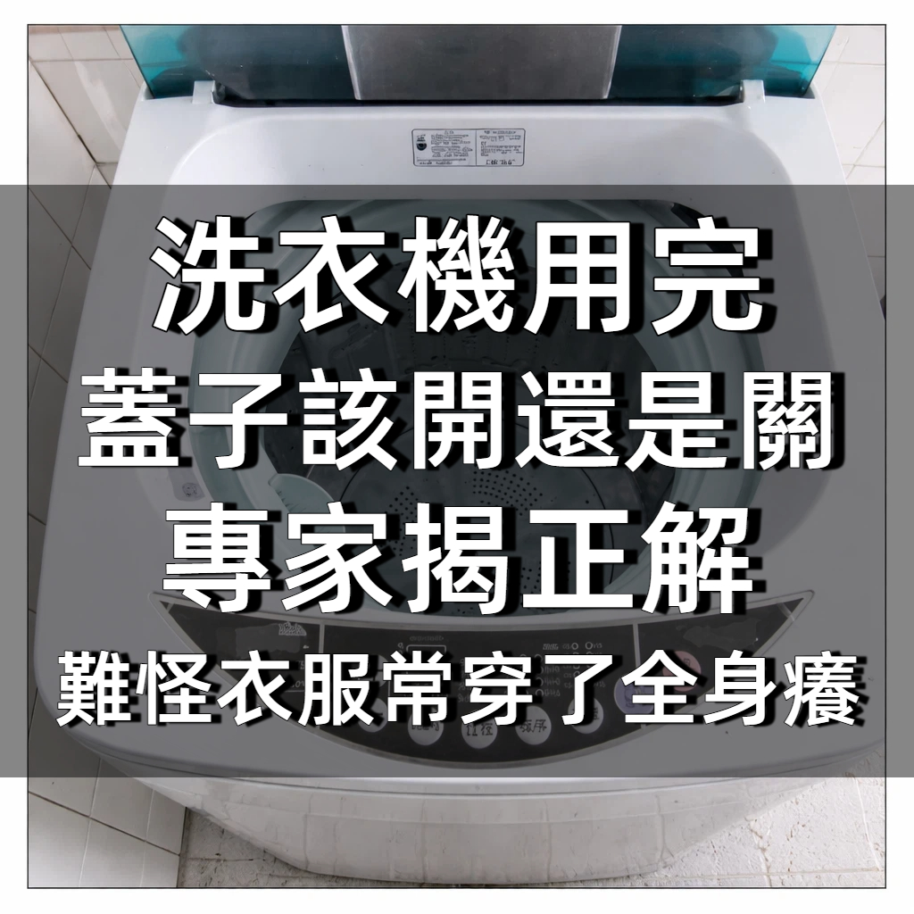 洗衣機用完「蓋子該開還是關」?專家揭正解 難怪衣服常穿了全身癢!