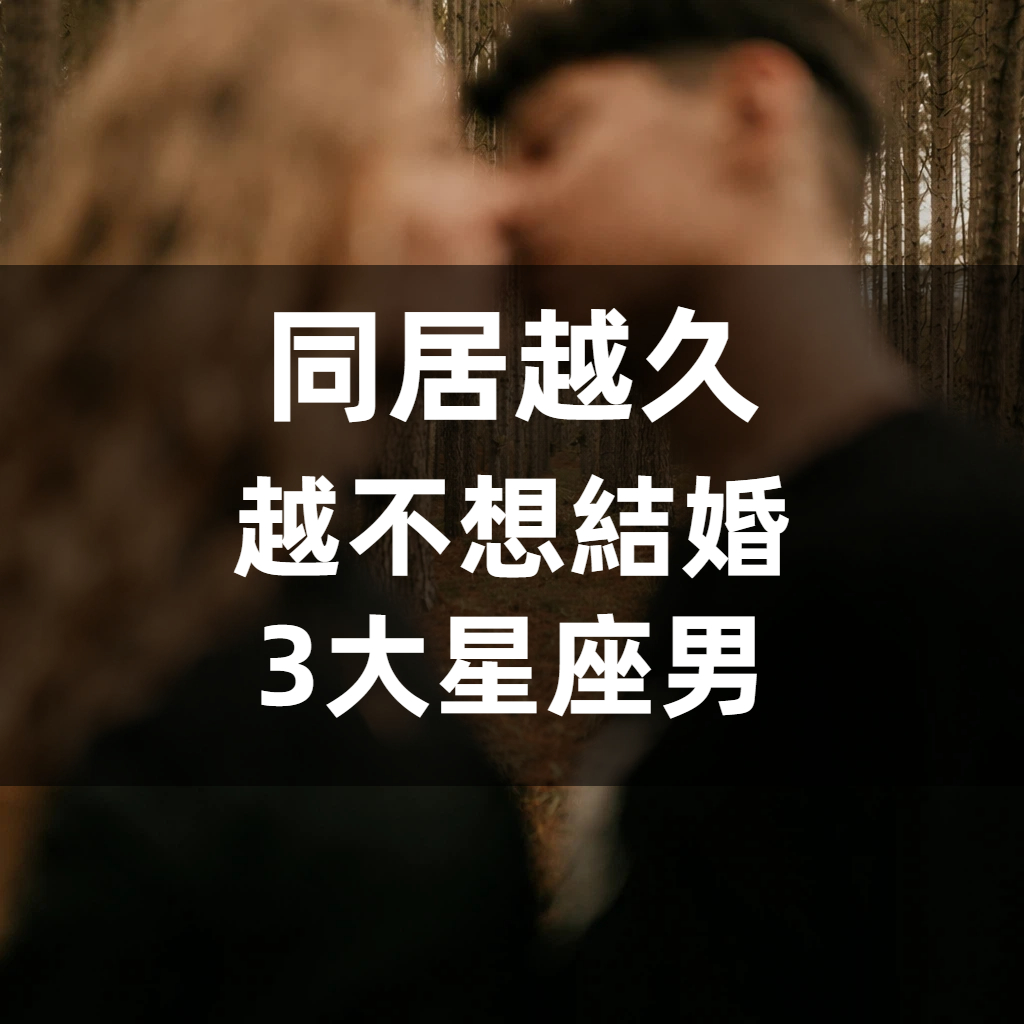 「同居越久越不想婚」的3大星座男！