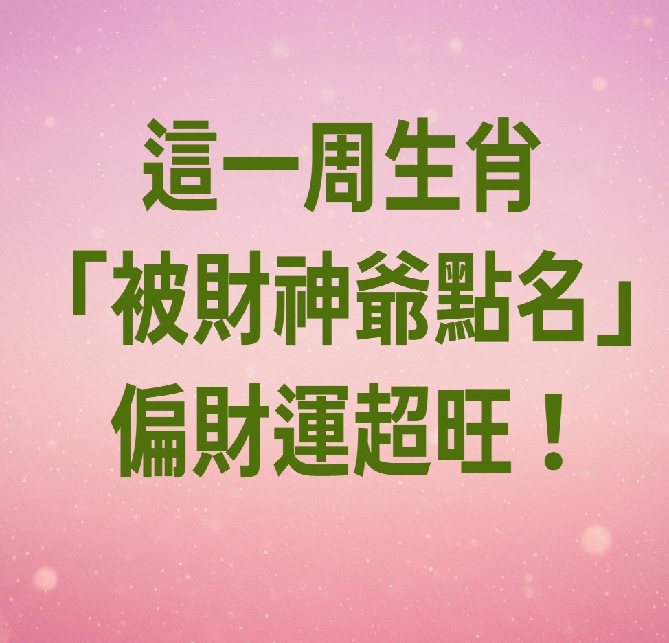 這一周生肖 「被財神爺點名」偏財運超旺！