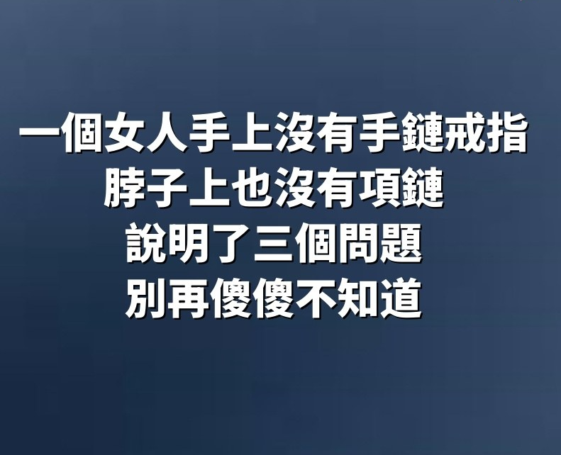 一個女人手上沒有手鏈、戒指，脖子上也沒有項鏈，說明了三個問題，別再傻傻不知道