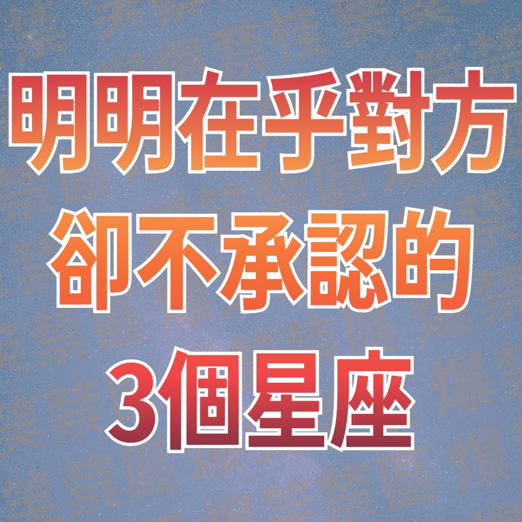 明明在乎對方，卻不承認的3個星座