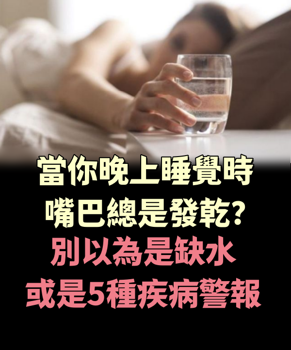 當你晚上睡覺時嘴巴總是「發乾」?別以為是缺水,或是5種疾病「警報」