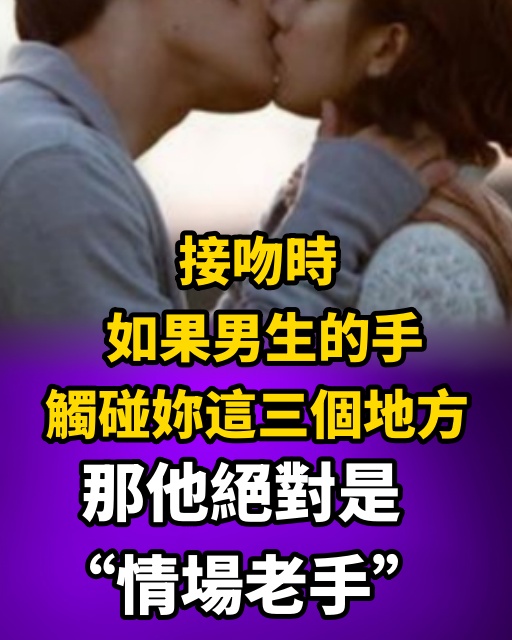 接吻時，男生的手觸碰妳這三個地方，那他絕對是「情場老手」