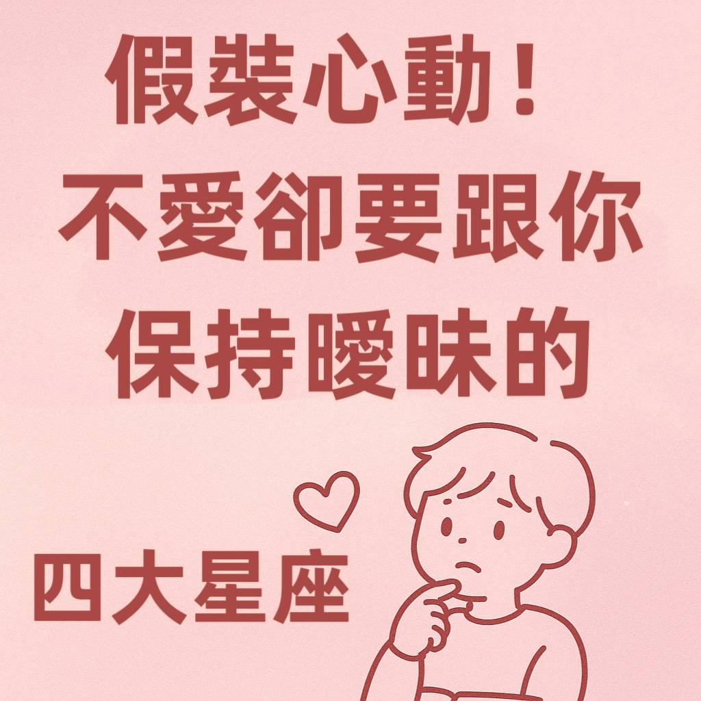 假裝心動!不愛卻要跟你「保持曖昧」的四大星座