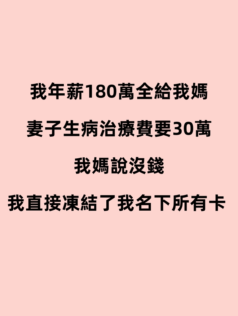 我年薪180萬全給我媽，妻子生病治療費要30萬，我媽說沒錢。我直接凍結了我名下所有卡