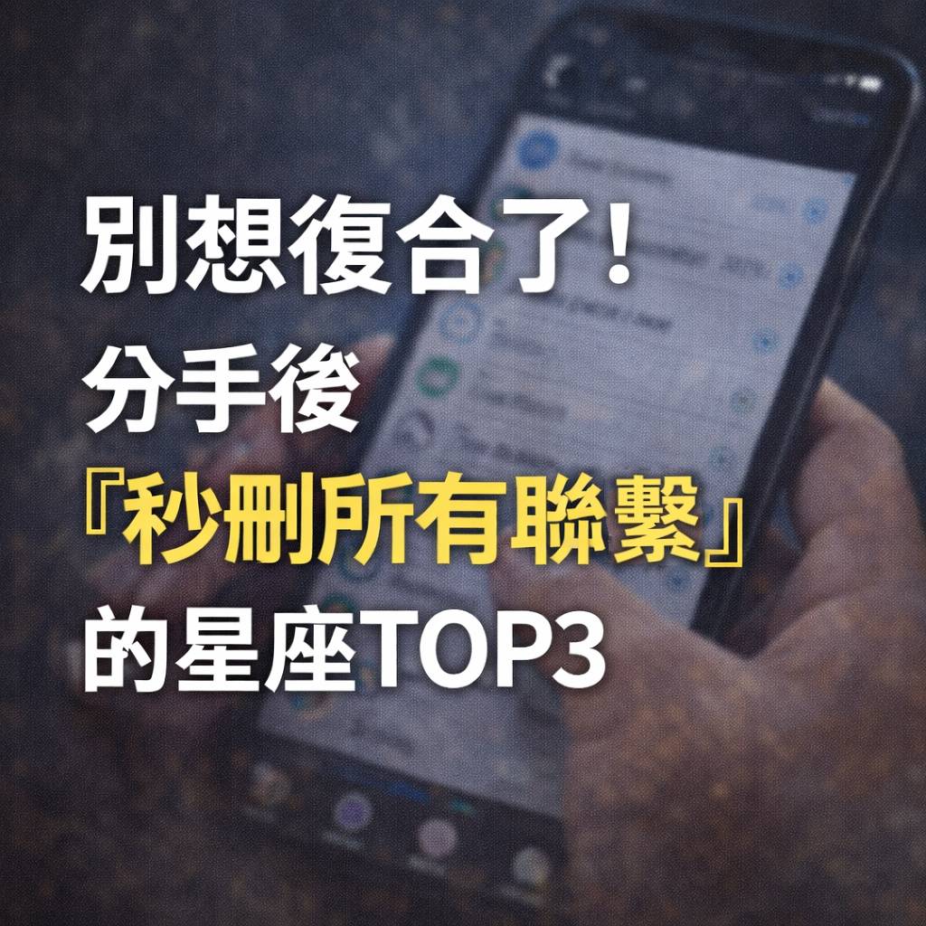 別想復合了！分手後「秒刪所有聯繫」的星座TOP3