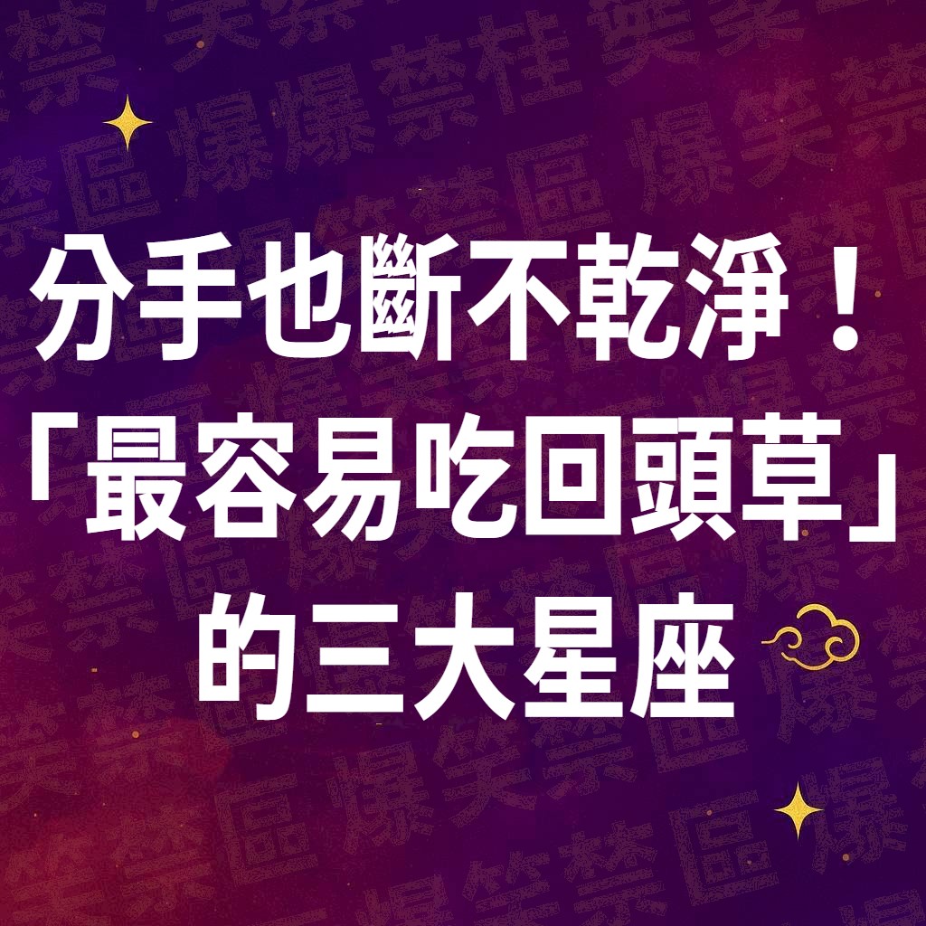 分手也斷不乾淨！「最容易吃回頭草」的三大星座