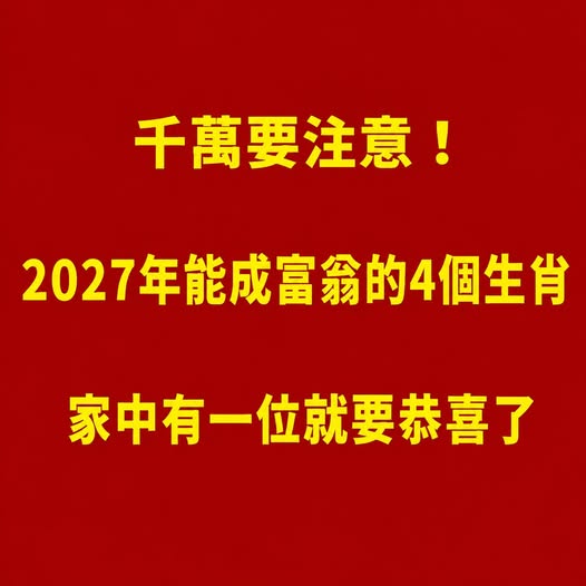 千萬要注意！2027年能成富翁的4個生肖，家中有一位就要恭喜了！
